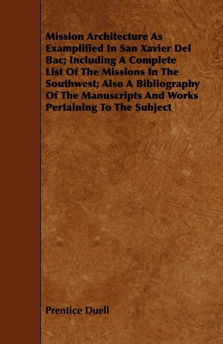 Prentice Duell - Mission Architecture As Examplified In San Xavier Del Bac; Including A Complete List Of The Missions In The Southwest; Also A Bibliography Of The Manuscripts And Works Pertaining To The Subject, Häftad