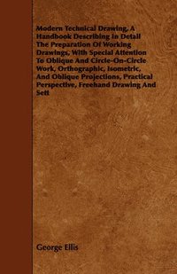 bokomslag Modern Technical Drawing, A Handbook Describing In Detail The Preparation Of Working Drawings, With Special Attention To Oblique And Circle-On-Circle Work, Orthographic, Isometric, And Oblique