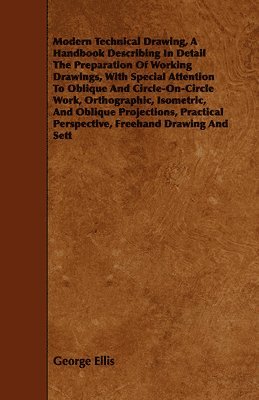 George Ellis - Modern Technical Drawing, A Handbook Describing In Detail The Preparation Of Working Drawings, With Special Attention To Oblique And Circle-On-Circle Work, Orthographic, Isometric, And Oblique Projections, Practical Perspective, Freehand Drawing And Sett, Häftad