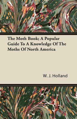 The Moth Book; A Popular Guide To A Knowledge Of The Moths Of North America 1