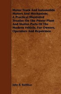bokomslag Motor Truck And Automobile Motors And Mechanism; A Practical Illustrated Treatise On The Power Plant And Motive Parts Of The Modern Vehicle, For Owners, Operators And Repairmen