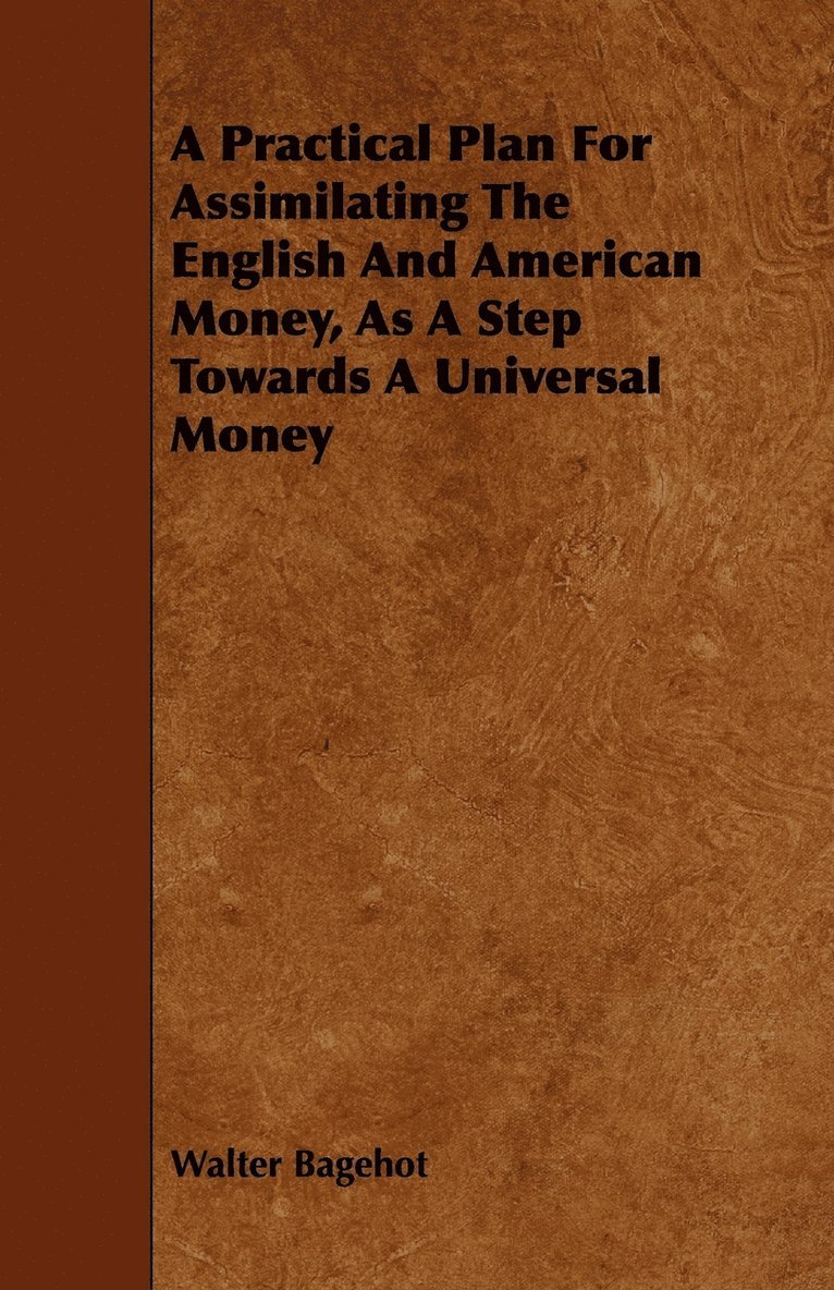 Walter Bagehot - Practical Plan For Assimilating The English And American Money, As A Step Towards A Universal Money, Häftad