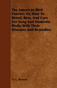 bokomslag The American Bird Fancier; Or, How To Breed, Rear, And Care For Song And Domestic Birds; With Their Diseases And Remedies.