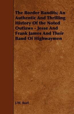 bokomslag The Border Bandits; An Authentic And Thrilling History Of the Noted Outlaws - Jesse And Frank James And Their Band Of Highwaymen