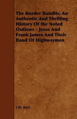 J.W. Buel, J. W. Buel - Border Bandits; An Authentic And Thrilling History Of the Noted Outlaws - Jesse And Frank James And Their Band Of Highwaymen, Häftad