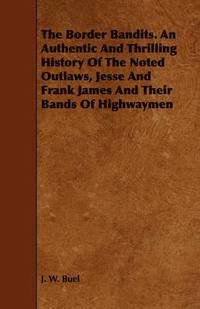 bokomslag The Border Bandits. An Authentic And Thrilling History Of The Noted Outlaws, Jesse And Frank James And Their Bands Of Highwaymen