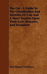 bokomslag The Cat - A Guide To The Classification And Varieties Of Cats And A Short Treatise Upon Their Care, Diseases, And Treatment