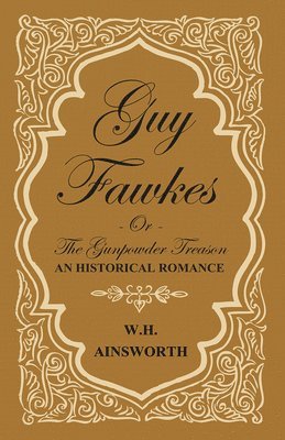 Guy Fawkes Or The Gunpowder Treason - An Historical Romance 1