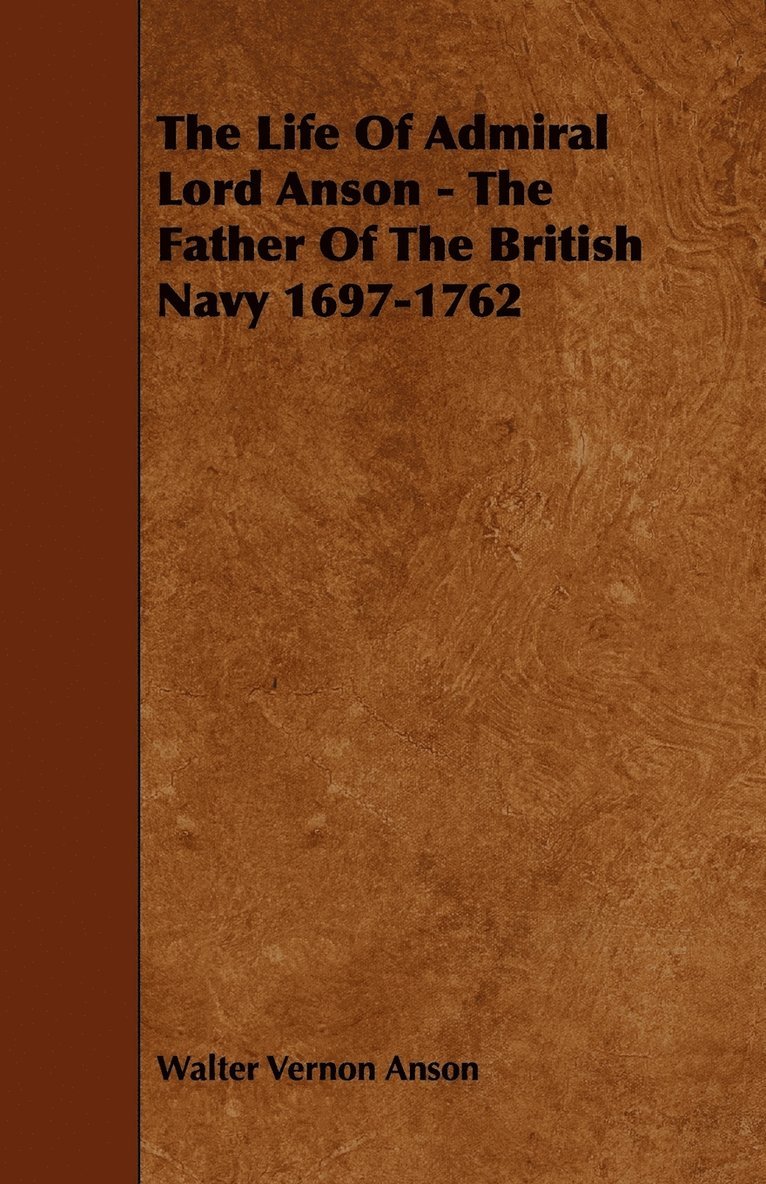 The Life Of Admiral Lord Anson - The Father Of The British Navy 1697-1762 1