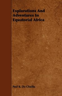 bokomslag Explorations And Adventures In Equatorial Africa