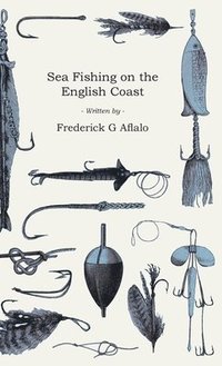 bokomslag Sea Fishing On The English Coast - A Manual Of Practical Instruction On The Art Of Making And Using Sea Tackle And A Detailed Guide For Sea-Fishermen