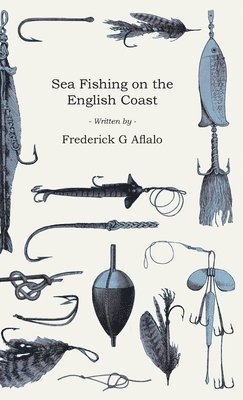 Sea Fishing On The English Coast - A Manual Of Practical Instruction On The Art Of Making And Using Sea Tackle And A Detailed Guide For Sea-Fishermen 1