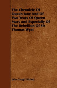 bokomslag The Chronicle Of Queen Jane And Of Two Years Of Queen Mary and Especially Of The Rebellion Of Sir Thomas Wyat