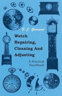 bokomslag Watch Repairing, Cleaning And Adjusting - A Practical Handbook