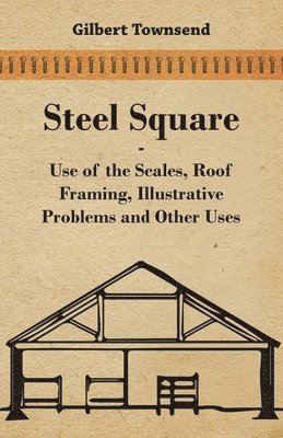 Gilbert Townsend - Steel Square - Use Of The Scales, Roof Framing, Illustrative Problems And Other Uses, Häftad