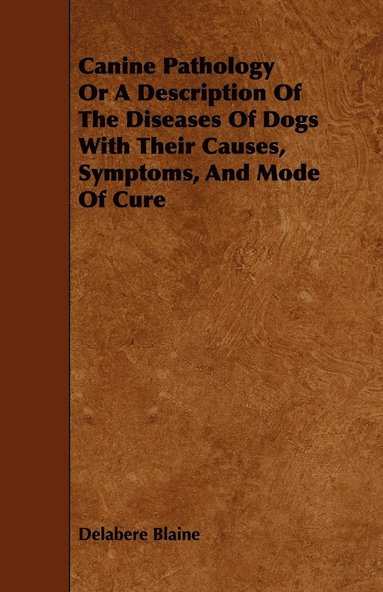 bokomslag Canine Pathology Or A Description Of The Diseases Of Dogs With Their Causes, Symptoms, And Mode Of Cure