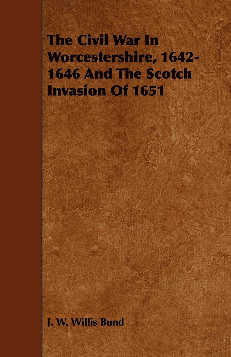 J. W. Willis Bund - Civil War In Worcestershire, 1642-1646 And The Scotch Invasion Of 1651, Häftad