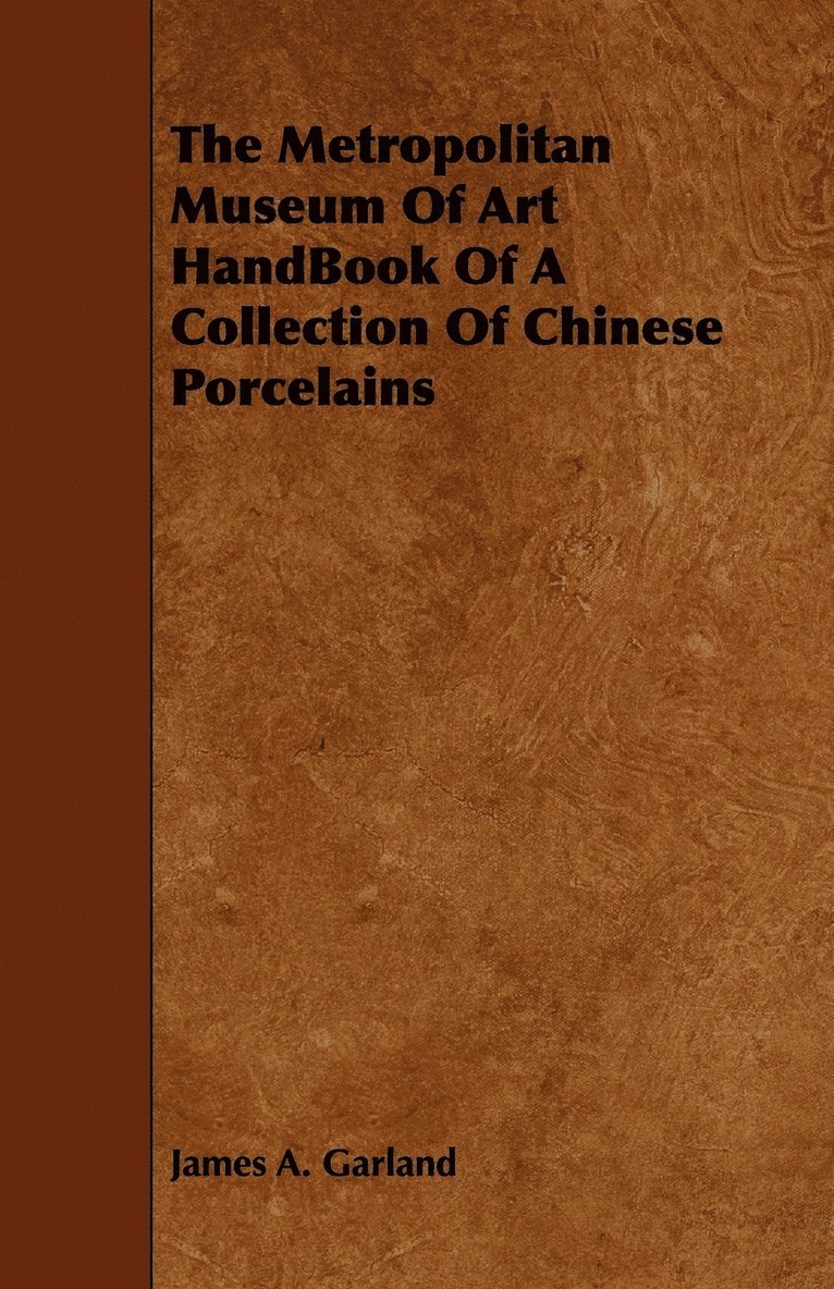 James A. Garland, James a. Garland - Metropolitan Museum Of Art HandBook Of A Collection Of Chinese Porcelains, Häftad