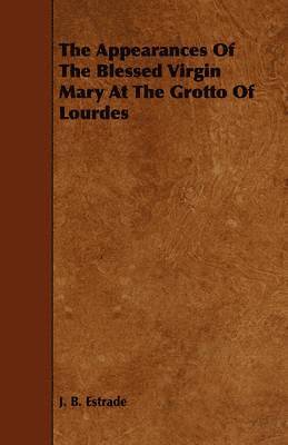 bokomslag Appearances Of The Blessed Virgin Mary At The Grotto Of Lourdes