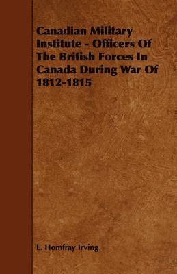 Canadian Military Institute - Officers Of The British Forces In Canada During War Of 1812-1815 1