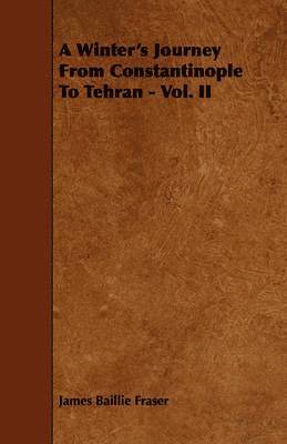 Winter's Journey From Constantinople To Tehran - Vol. II