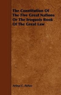 bokomslag The Constitution Of The Five Great Nations Or The Iroquois Book Of The Great Law