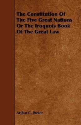 The Constitution Of The Five Great Nations Or The Iroquois Book Of The Great Law 1