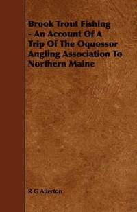 bokomslag Brook Trout Fishing - An Account Of A Trip Of The Oquossor Angling Association To Northern Maine