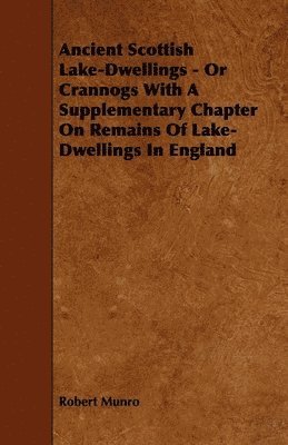 Ancient Scottish Lake-Dwellings - Or Crannogs With A Supplementary Chapter On Remains Of Lake-Dwellings In England 1