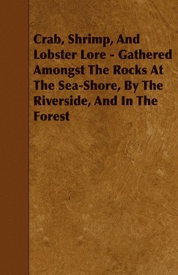 bokomslag Crab, Shrimp, And Lobster Lore - Gathered Amongst The Rocks At The Sea-Shore, By The Riverside, And In The Forest