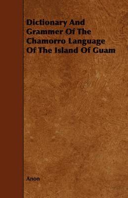 Dictionary And Grammer Of The Chamorro Language Of The Island Of Guam 1