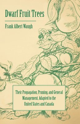 Dwarf Fruit Trees - Their Propagation, Pruning, And General Management, Adapted To The United States And Canada 1