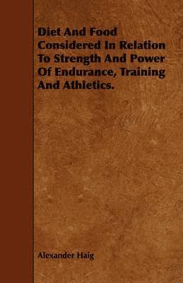 Alexander Haig - Diet And Food Considered In Relation To Strength And Power Of Endurance, Training And Athletics., Häftad