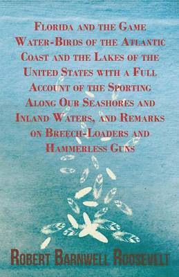 Florida And The Game Water-Birds Of The Atlantic Coast And The Lakes Of The United States With A Full Account Of The Sporting Along Our Seashores And Inland Waters, And Remarks On Breech-Loaders And 1