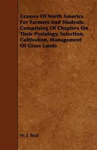 bokomslag Grasses Of North America For Farmers And Students. Comprising Of Chapters On Their Pysiology, Selection, Cultivation, Management Of Grass Lands
