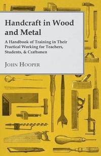 bokomslag Handcraft In Wood And Metal, A Handbook Of Training In Their Practical Working For Teachers, Students, & Craftsmen