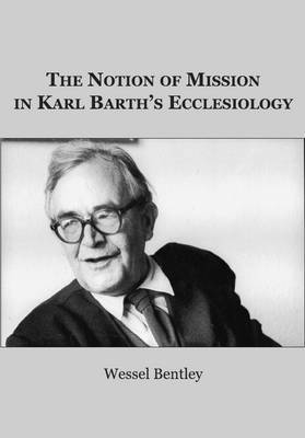 Wessel Bentley - Notion of Mission in Karl Barth’s Ecclesiology, Inbunden