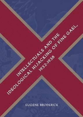 Eugene Broderick - Intellectuals and the Ideological Hijacking of Fine Gael, 1932-1938, Inbunden