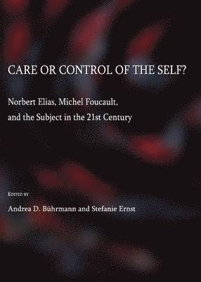 Stefanie Ernst, Andrea D. Bührmann, Stefanie Ernst - Care or Control of the Self?  Norbert Elias, Michel Foucault, and the Subject in the 21st Century, Inbunden
