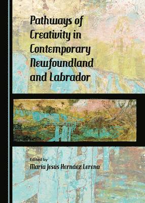 María Jesús Hernáez Lerena - Pathways of Creativity in Contemporary Newfoundland and Labrador, Inbunden