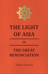 bokomslag The Light Of Asia Or The Great Renunciation - Being The Life And Teaching Of Gautama, Prince Of India And Founder Of Buddism