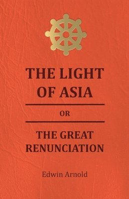 The Light Of Asia Or The Great Renunciation - Being The Life And Teaching Of Gautama, Prince Of India And Founder Of Buddism 1