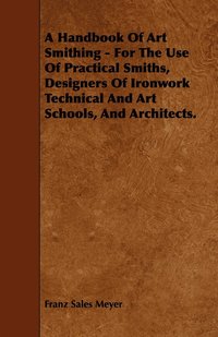 bokomslag A Handbook Of Art Smithing - For The Use Of Practical Smiths, Designers Of Ironwork Technical And Art Schools, And Architects.