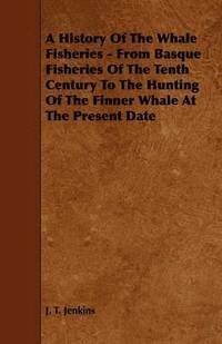 bokomslag A History Of The Whale Fisheries - From Basque Fisheries Of The Tenth Century To The Hunting Of The Finner Whale At The Present Date