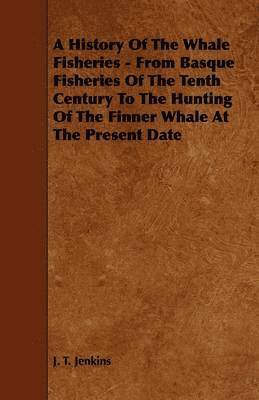 J. T. Jenkins - History Of The Whale Fisheries - From Basque Fisheries Of The Tenth Century To The Hunting Of The Finner Whale At The Present Date, Häftad
