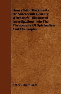 Henry Ridgely Evans - Hours With The Ghosts Or Nineteenth Century Witchcraft - Illustrated Investigations Into The Phenomena Of Spirtualism And Theosophy, Häftad