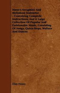 bokomslag Howe's Seraphine And Melodeon Instructor - Containing Complete Instructions, And A Large Collection Of Popular And Fashionable Music, Consisting Of Songs, Quick-Steps, Waltzes And Dances