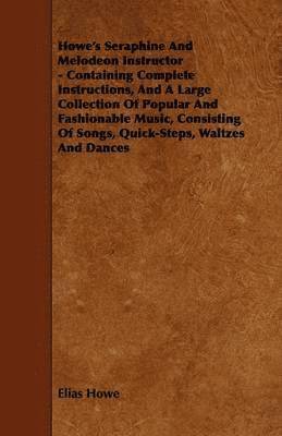 bokomslag Howe's Seraphine And Melodeon Instructor - Containing Complete Instructions, And A Large Collection Of Popular And Fashionable Music, Consisting Of Songs, Quick-Steps, Waltzes And Dances