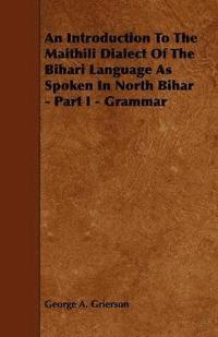 bokomslag An Introduction To The Maithili Dialect Of The Bihari Language As Spoken In North Bihar - Part I - Grammar
