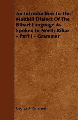 bokomslag An Introduction To The Maithili Dialect Of The Bihari Language As Spoken In North Bihar - Part I - Grammar